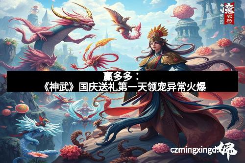 赢多多：《神武》国庆送礼第一天领宠异常火爆